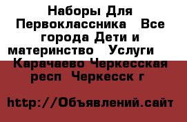 Наборы Для Первоклассника - Все города Дети и материнство » Услуги   . Карачаево-Черкесская респ.,Черкесск г.